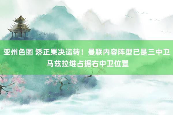 亚州色图 矫正果决运转！曼联内容阵型已是三中卫 马兹拉维占据右中卫位置