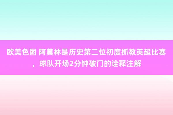 欧美色图 阿莫林是历史第二位初度抓教英超比赛，球队开场2分钟破门的诠释注解