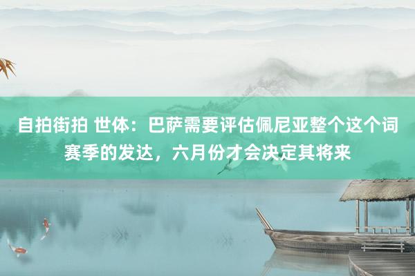 自拍街拍 世体：巴萨需要评估佩尼亚整个这个词赛季的发达，六月份才会决定其将来