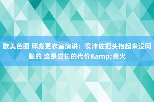 欧美色图 邱彪更衣室演讲：侯沛佐把头抬起来没问题的 这是成长的代价&膏火