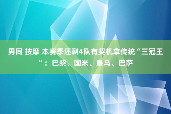 男同 按摩 本赛季还剩4队有契机拿传统“三冠王”：巴黎、国米、皇马、巴萨