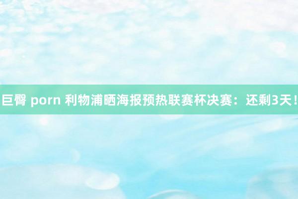 巨臀 porn 利物浦晒海报预热联赛杯决赛：还剩3天！