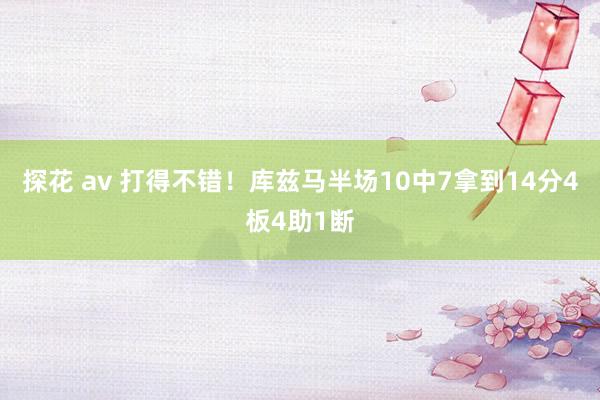探花 av 打得不错！库兹马半场10中7拿到14分4板4助1断