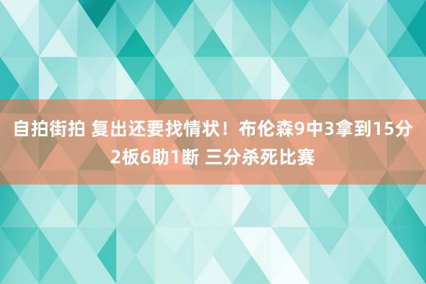 自拍街拍 复出还要找情状！布伦森9中3拿到15分2板6助1断 三分杀死比赛