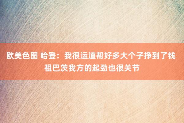 欧美色图 哈登：我很运道帮好多大个子挣到了钱 祖巴茨我方的起劲也很关节