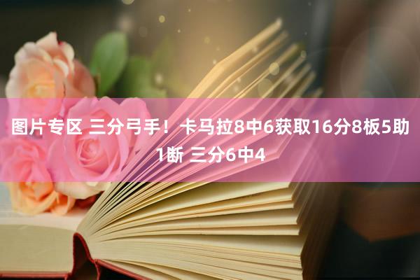 图片专区 三分弓手！卡马拉8中6获取16分8板5助1断 三分