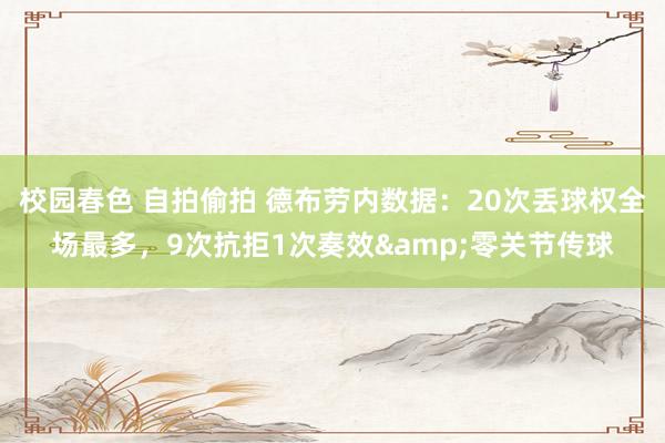 校园春色 自拍偷拍 德布劳内数据：20次丢球权全场最多，9次