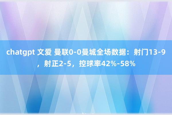 chatgpt 文爱 曼联0-0曼城全场数据：射门13-9，