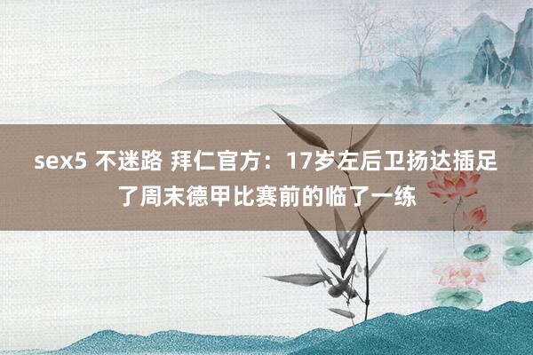 sex5 不迷路 拜仁官方：17岁左后卫扬达插足了周末德甲比